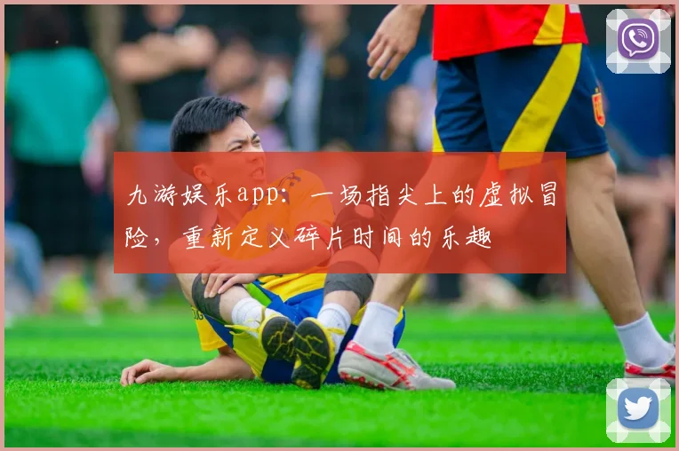 九游娱乐app：一场指尖上的虚拟冒险，重新定义碎片时间的乐趣