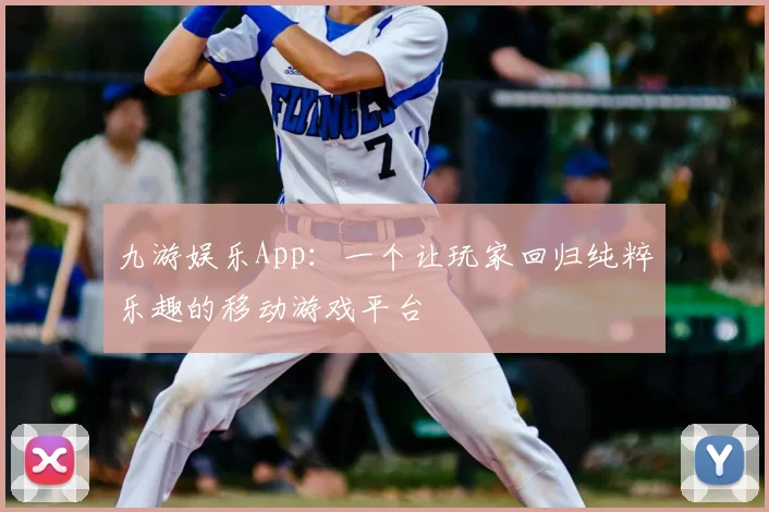 九游娱乐App：一个让玩家回归纯粹乐趣的移动游戏平台