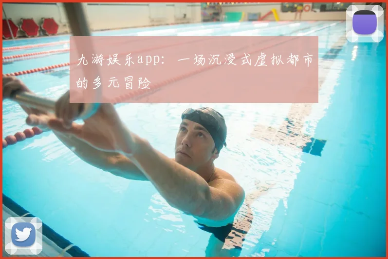 九游娱乐app：一场沉浸式虚拟都市的多元冒险