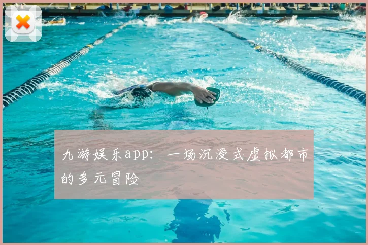 九游娱乐app：一场沉浸式虚拟都市的多元冒险