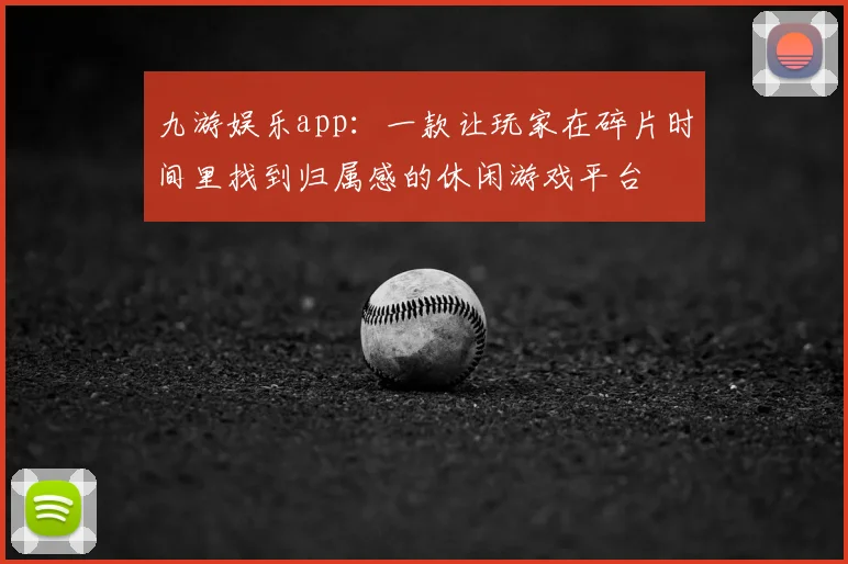九游娱乐app：一款让玩家在碎片时间里找到归属感的休闲游戏平台