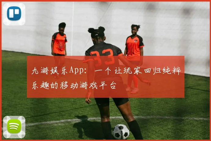 九游娱乐App：一个让玩家回归纯粹乐趣的移动游戏平台